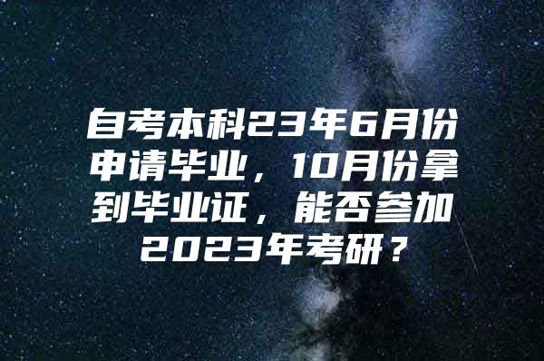 自考本科23年6月份申请毕业，10月份拿到毕业证，能否参加2023年考研？