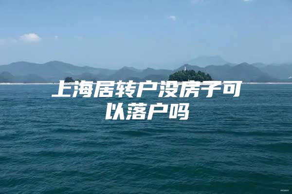 上海居转户没房子可以落户吗