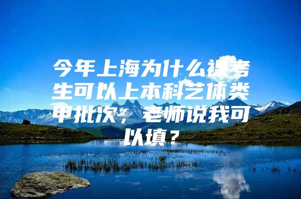 今年上海为什么裸考生可以上本科艺体类甲批次，老师说我可以填？