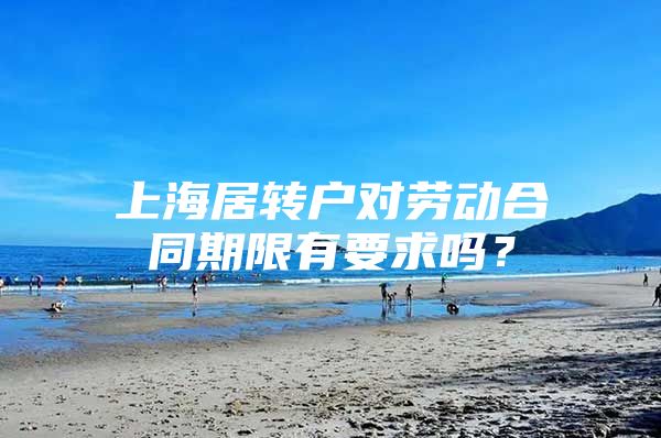 上海居转户对劳动合同期限有要求吗？