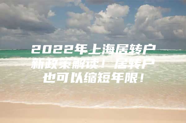 2022年上海居转户新政策解读！居转户也可以缩短年限！