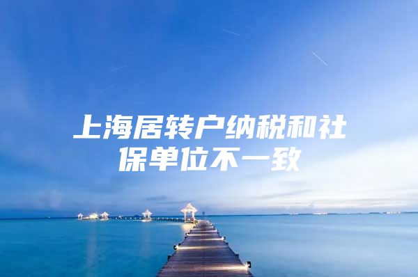 上海居转户纳税和社保单位不一致