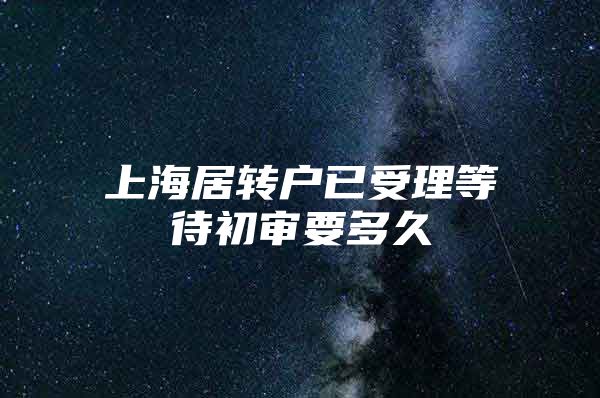 上海居转户已受理等待初审要多久