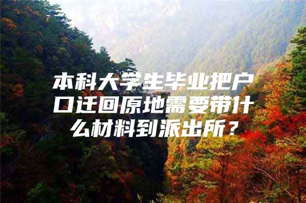 本科大学生毕业把户口迁回原地需要带什么材料到派出所？