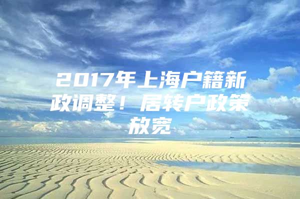 2017年上海户籍新政调整！居转户政策放宽