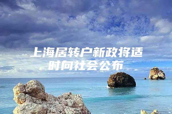 上海居转户新政将适时向社会公布