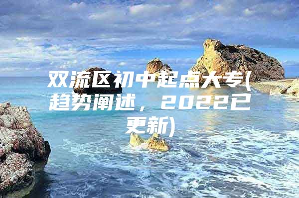 双流区初中起点大专(趋势阐述，2022已更新)