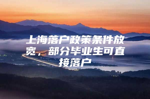 上海落户政策条件放宽，部分毕业生可直接落户