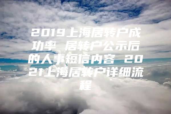 2019上海居转户成功率 居转户公示后的人事短信内容 2021上海居转户详细流程