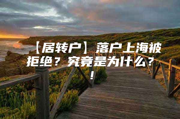 【居转户】落户上海被拒绝？究竟是为什么？！