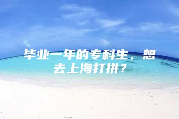 毕业一年的专科生，想去上海打拼？