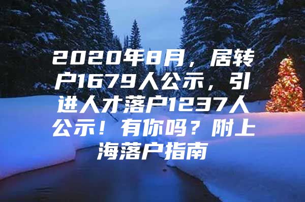 2020年8月，居转户1679人公示，引进人才落户1237人公示！有你吗？附上海落户指南