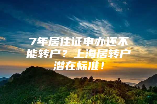 7年居住证申办还不能转户？上海居转户潜在标准！