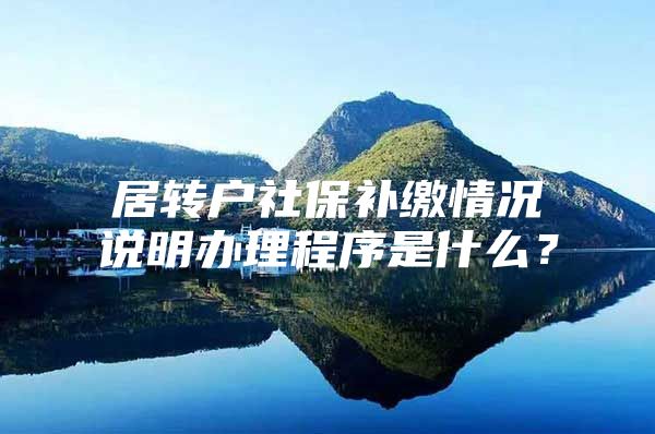 居转户社保补缴情况说明办理程序是什么？