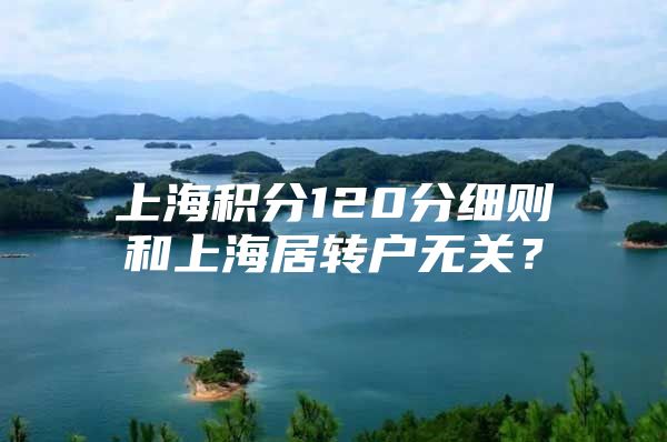 上海积分120分细则和上海居转户无关？