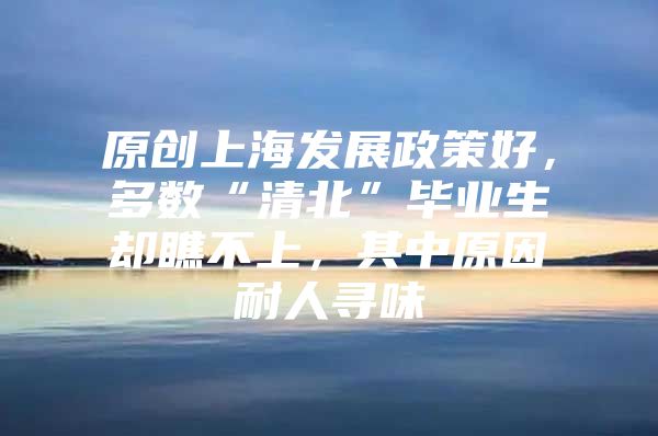 原创上海发展政策好，多数“清北”毕业生却瞧不上，其中原因耐人寻味