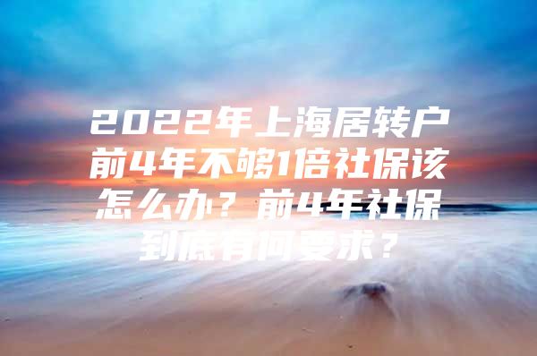 2022年上海居转户前4年不够1倍社保该怎么办？前4年社保到底有何要求？