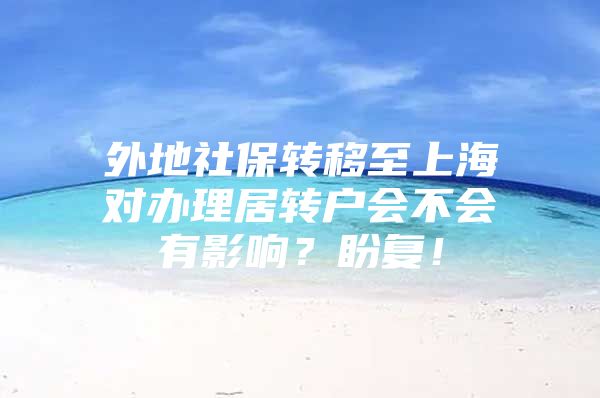 外地社保转移至上海对办理居转户会不会有影响？盼复！