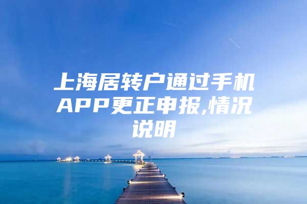 上海居转户通过手机APP更正申报,情况说明