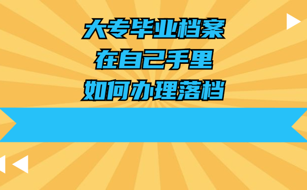 大专毕业档案在自己手里，如何办理落档