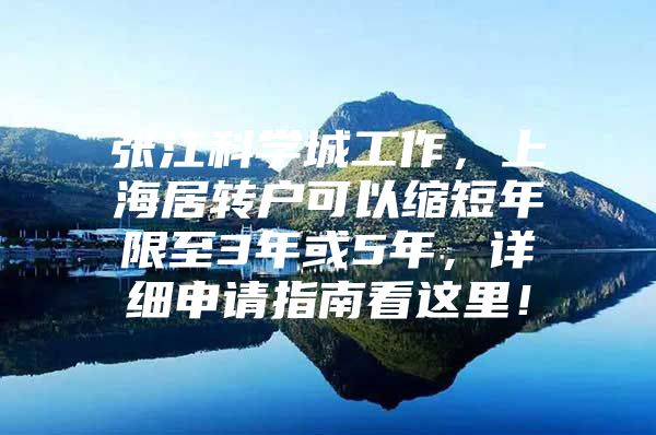 张江科学城工作，上海居转户可以缩短年限至3年或5年，详细申请指南看这里！