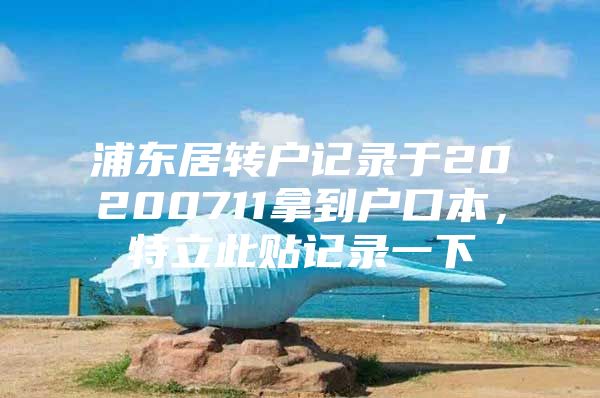 浦东居转户记录于20200711拿到户口本，特立此贴记录一下