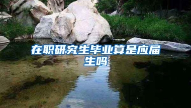 在职研究生毕业算是应届生吗