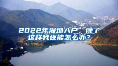 2022年深圳入户，除了这样我还能怎么办？