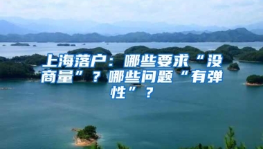 上海落户：哪些要求“没商量”？哪些问题“有弹性”？