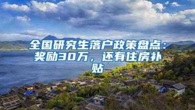 全国研究生落户政策盘点：奖励30万，还有住房补贴