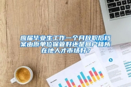 应届毕业生工作一个月辞职后档案由原单位保管好还是回户籍所在地人才市场好？