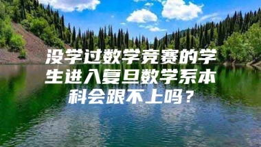 没学过数学竞赛的学生进入复旦数学系本科会跟不上吗？