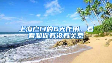 上海户口的6大作用，看看和你有没有关系