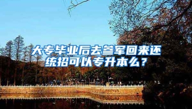 大专毕业后去参军回来还统招可以专升本么？