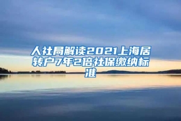 人社局解读2021上海居转户7年2倍社保缴纳标准