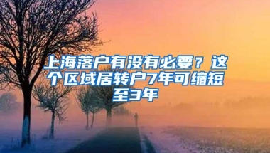 上海落户有没有必要？这个区域居转户7年可缩短至3年