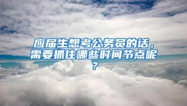 应届生想考公务员的话，需要抓住哪些时间节点呢？