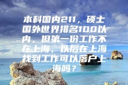 本科国内211，硕士国外世界排名100以内，但第一份工作不在上海，以后在上海找到工作可以落户上海吗？