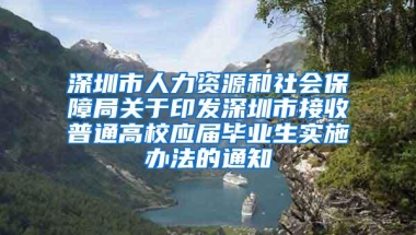 深圳市人力资源和社会保障局关于印发深圳市接收普通高校应届毕业生实施办法的通知