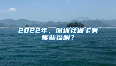 2022年，深圳社保卡有哪些福利？