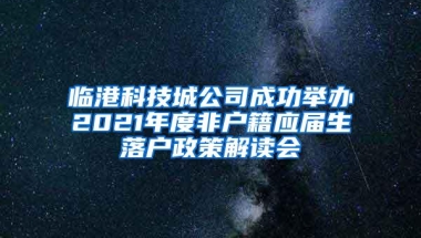 临港科技城公司成功举办2021年度非户籍应届生落户政策解读会