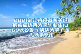 2021浙江省党政机关选调应届优秀大学毕业生1369人公告（清华大学）进入阅读模式