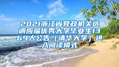 2021浙江省党政机关选调应届优秀大学毕业生1369人公告（清华大学）进入阅读模式