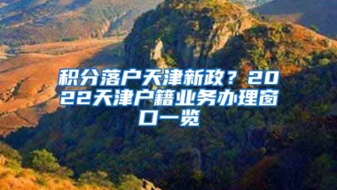 积分落户天津新政？2022天津户籍业务办理窗口一览