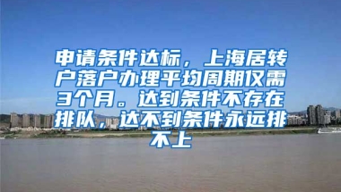 申请条件达标，上海居转户落户办理平均周期仅需3个月。达到条件不存在排队，达不到条件永远排不上