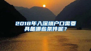 2018年入深圳户口需要具备哪些条件呢？