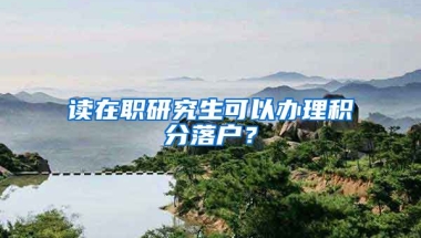 读在职研究生可以办理积分落户？