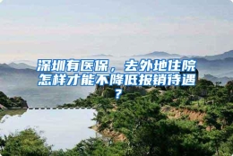 深圳有医保，去外地住院怎样才能不降低报销待遇？