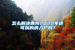 怎么解决惠州2022年还可以购房入户吗？