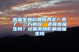 应届生身份如何界定？签了“三方协议”还算应届生吗？社保缴纳影响应届生吗